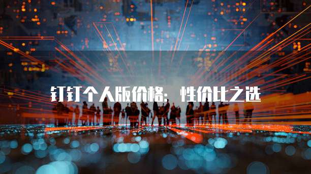 钉钉个人版价格:性价比之选