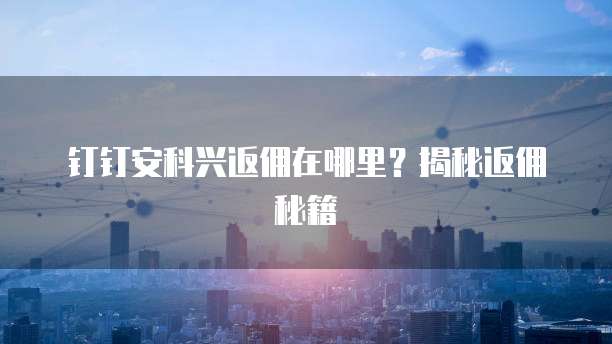 钉钉安科兴返佣在哪里?揭秘返佣秘籍