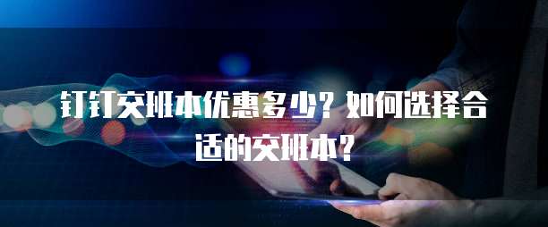 钉钉交班本优惠多少？如何选择合适的交班本？
