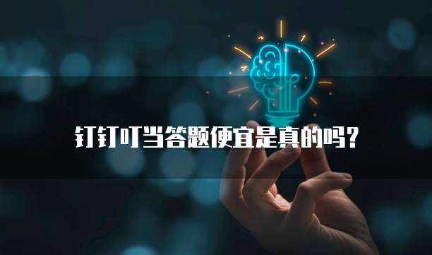 钉钉叮当答题便宜是真的吗?