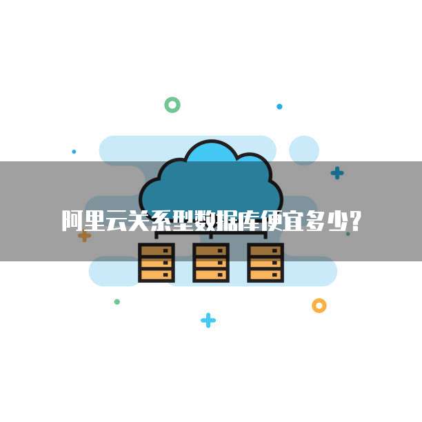 阿里云关系型数据库便宜多少?