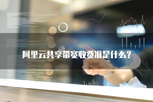 阿里云共享带宽收费准是什么?