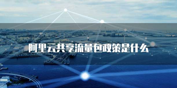 阿里云共享流量包政策是什么