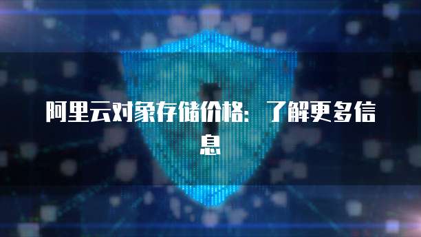 阿里云对象存储价格：了解更多信息