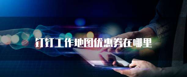 钉钉工作地图优惠券在哪里