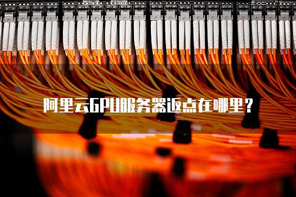 阿里云GPU服务器返点在哪里?