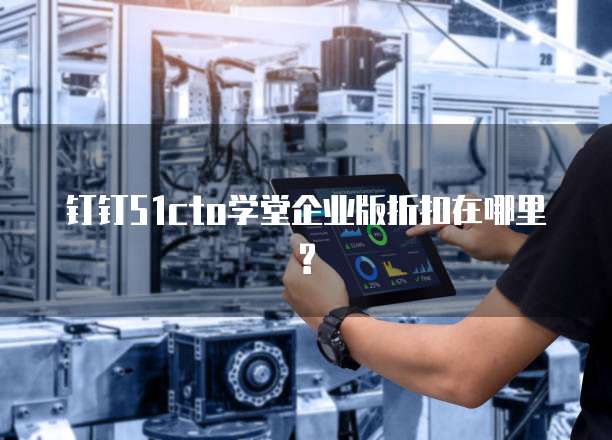 钉钉51cto学堂企业版折扣在哪里?