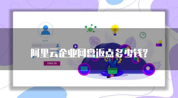 阿里云企业网盘返点多少钱?