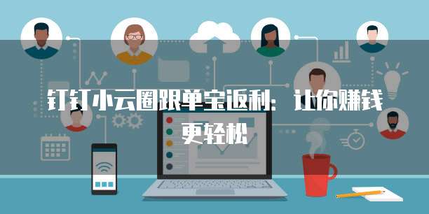 钉钉小云圈跟单宝返利:让你赚钱更轻松