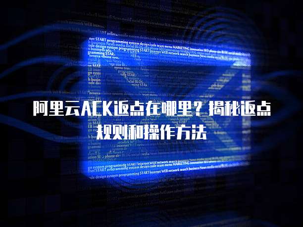 阿里云ACK返点在哪里?揭秘返点规则和操作方法