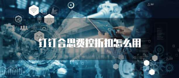 钉钉合思费控折扣怎么用