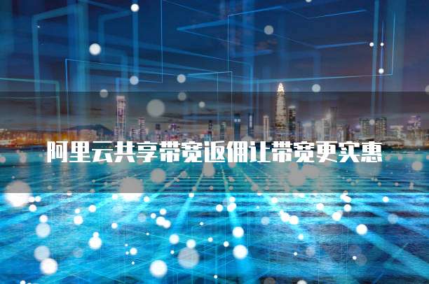 阿里云共享带宽返佣让带宽更实惠