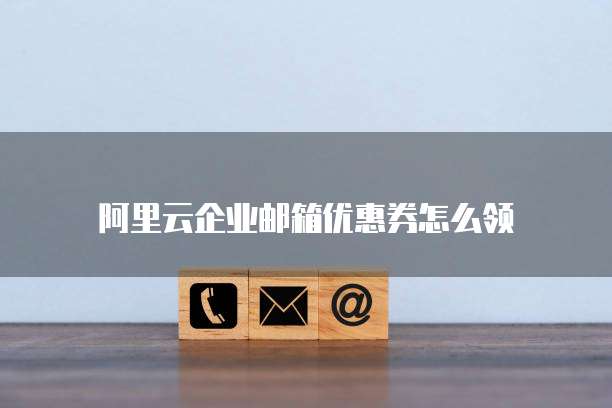 阿里云企业邮箱优惠券怎么领