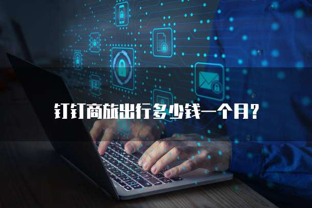 钉钉商旅出行多少钱一个月?