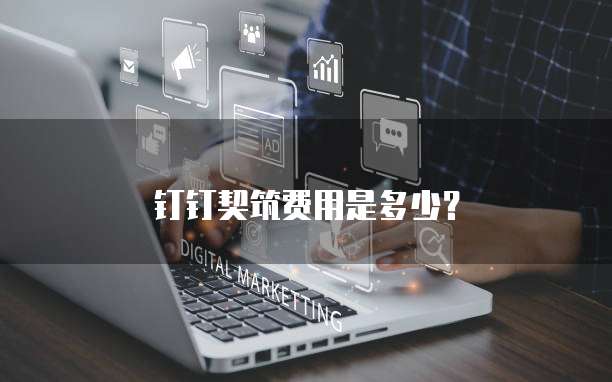 钉钉契筑费用是多少?