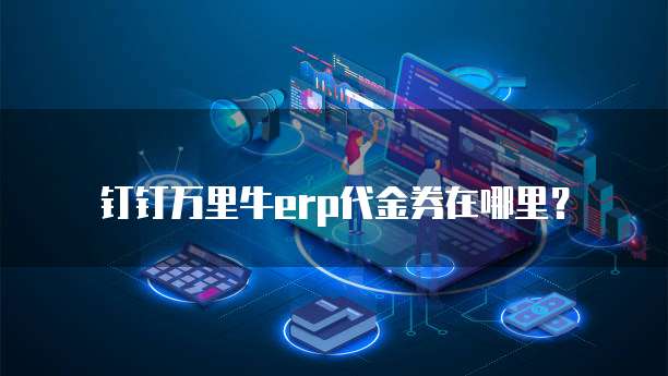 钉钉万里牛erp代金券在哪里?
