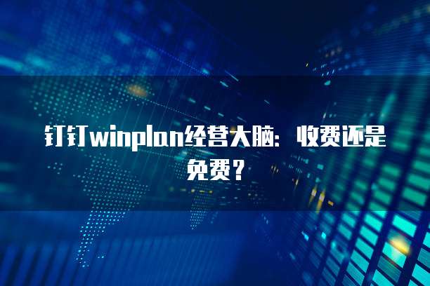 钉钉winplan经营大脑：收费还是免费？