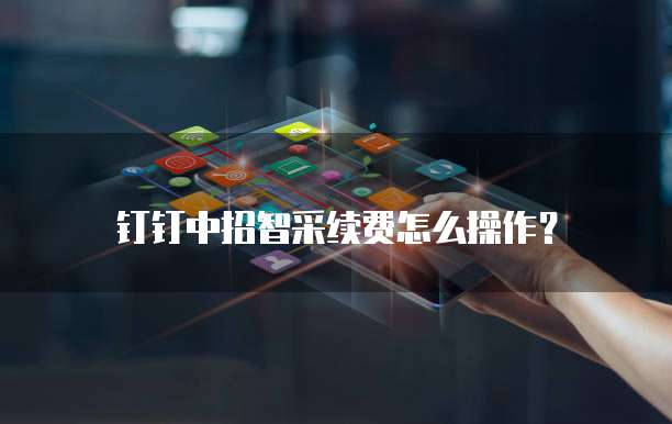 钉钉中招智采续费怎么操作?