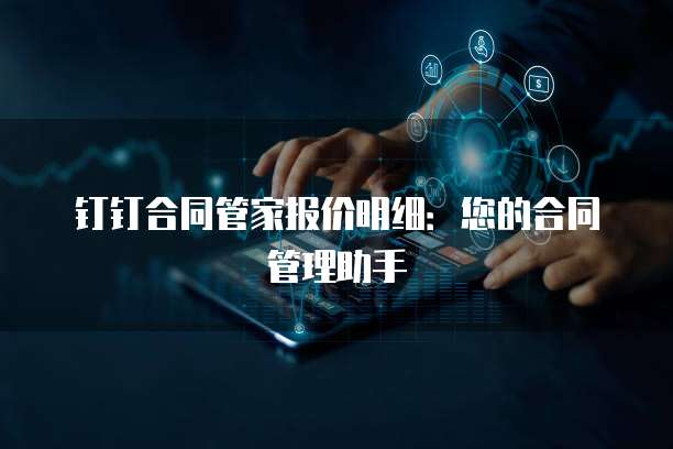 钉钉合同管家报价明细：您的合同管理助手