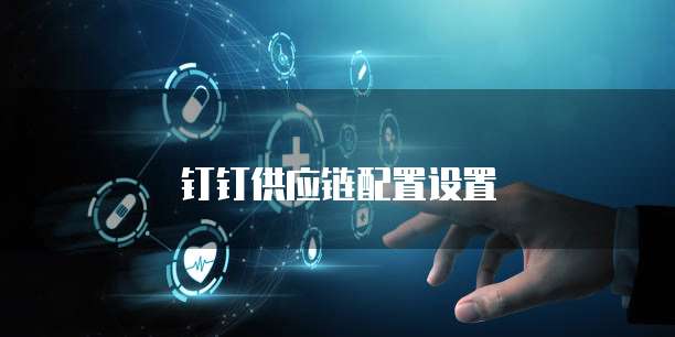 钉钉供应链配置设置