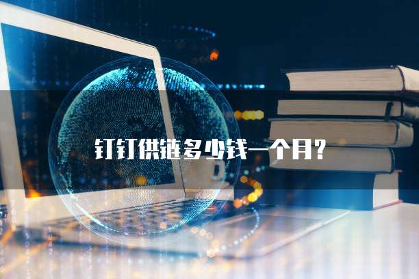 钉钉供链多少钱一个月？