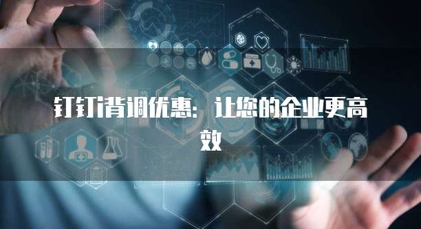 钉钉i背调优惠：让您的企业更高效