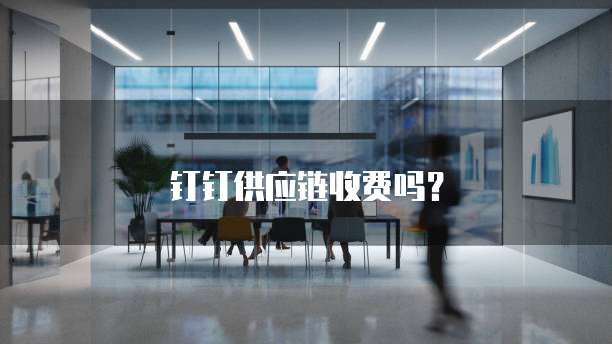 钉钉供应链收费吗？