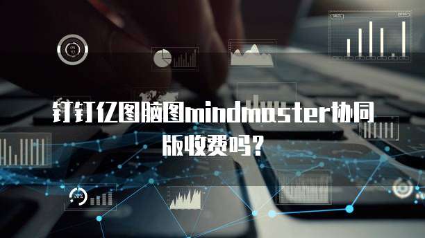 钉钉亿图脑图mindmaster协同版收费吗？