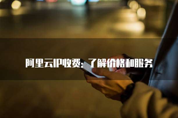 阿里云IP收费: 了解价格和服务