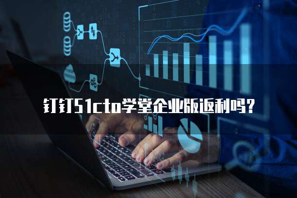 钉钉51cto学堂企业版返利吗？