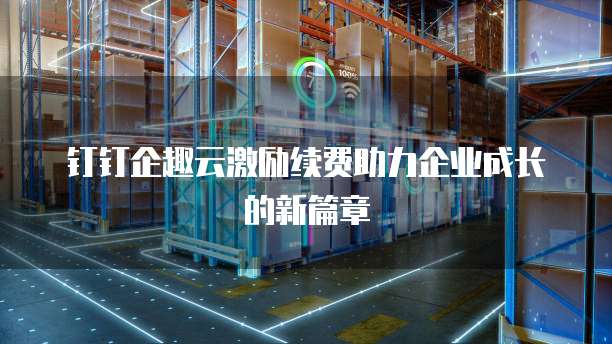 钉钉企趣云激励续费助力企业成长的新篇章