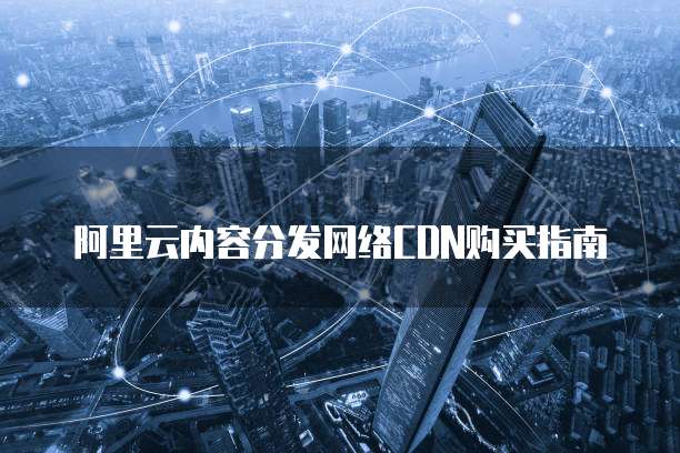 阿里云内容分发网络CDN购买指南