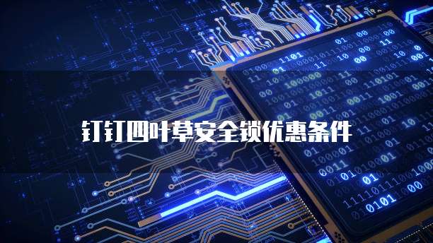 钉钉四叶草安全锁优惠条件