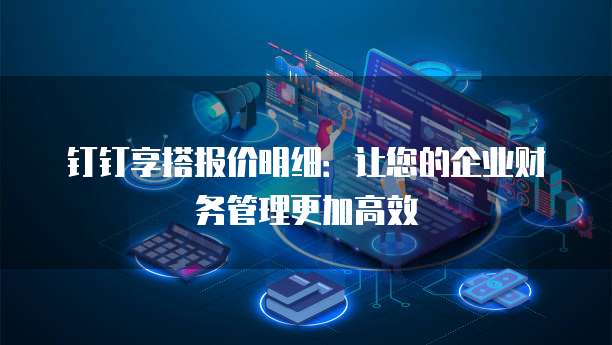钉钉享搭报价明细：让您的企业财务管理更加高效