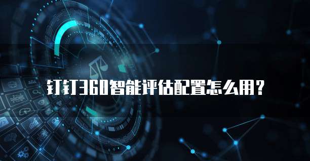 钉钉360智能评估配置怎么用?