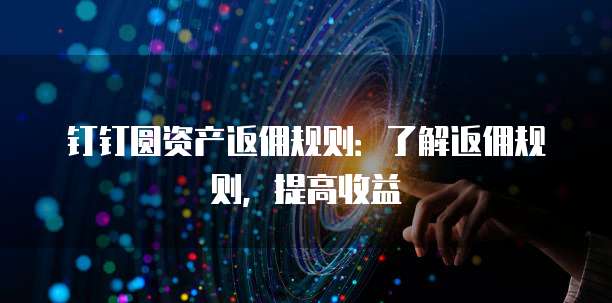钉钉圆资产返佣规则:了解返佣规则,提高收益