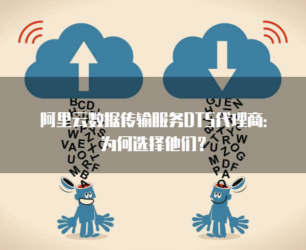 阿里云数据传输服务DTS代理商:为何选择他们?