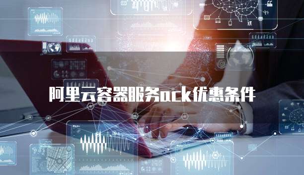 阿里云容器服务ack优惠条件