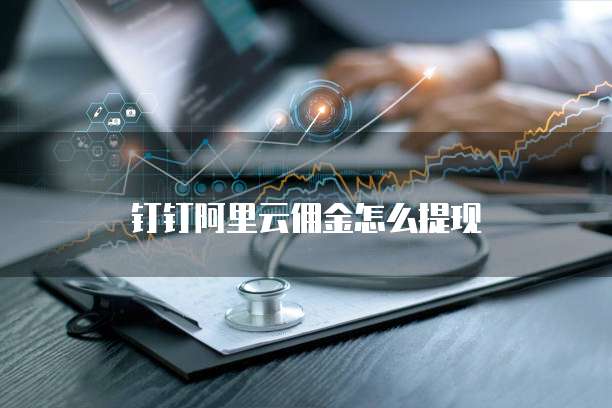 钉钉阿里云佣金怎么提现
