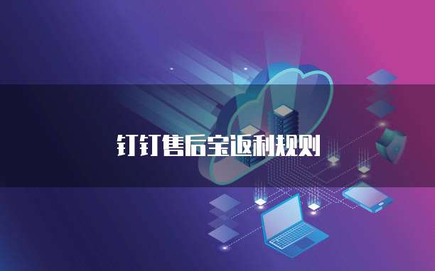 钉钉售后宝返利规则