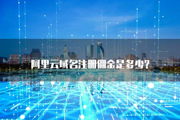 阿里云域名注册佣金是多少?