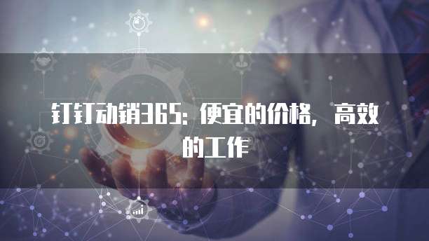 钉钉动销365: 便宜的价格,高效的工作