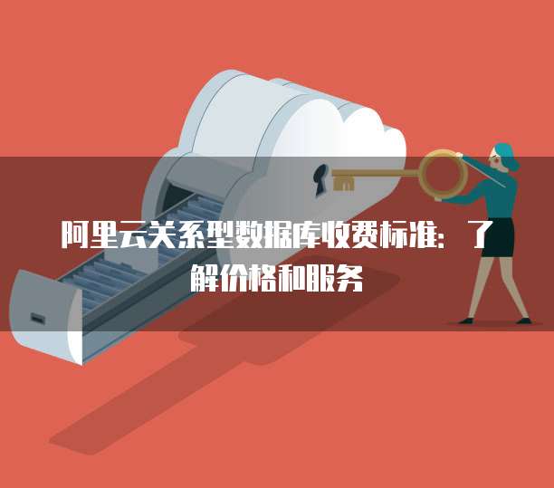阿里云关系型数据库收费标准：了解价格和服务