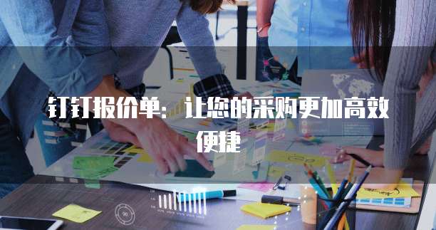 钉钉报价单：让您的采购更加高效便捷