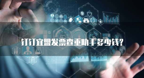 钉钉宜盟发票查重助手多少钱？