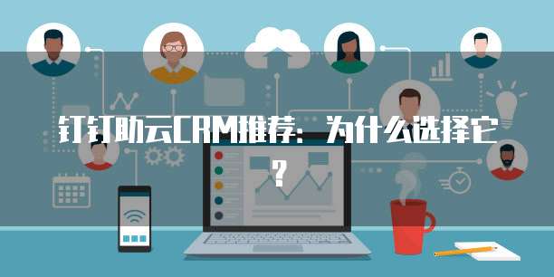 钉钉助云CRM推荐：为什么选择它？