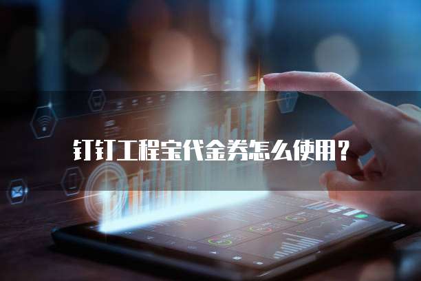 钉钉工程宝代金券怎么使用?