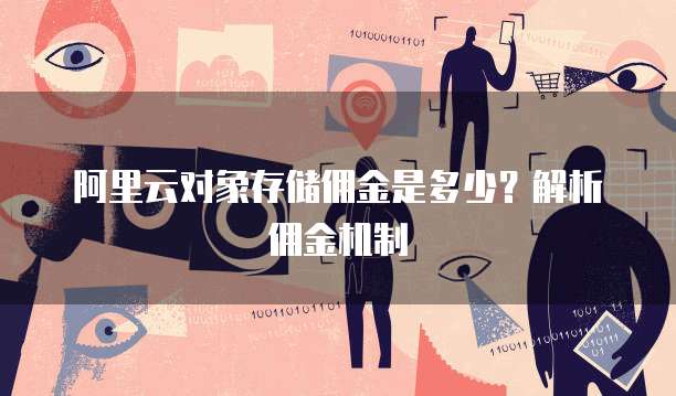 阿里云对象存储佣金是多少?解析佣金机制