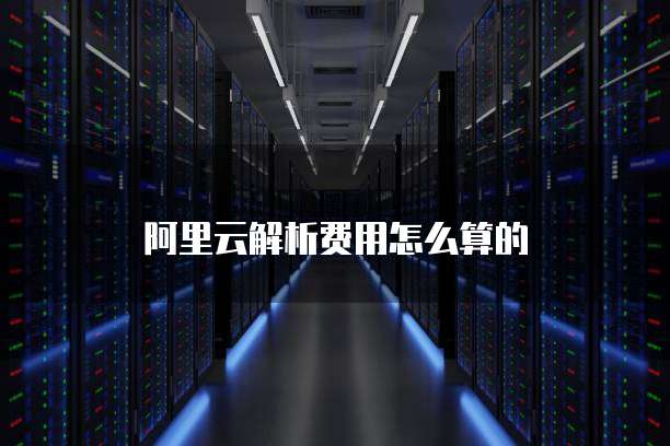 阿里云解析费用怎么算的