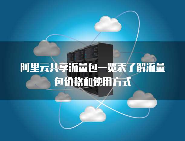 阿里云共享流量包一览表了解流量包价格和使用方式